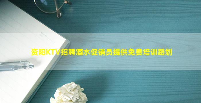 资阳KTV招聘酒水促销员提供免费培训路划